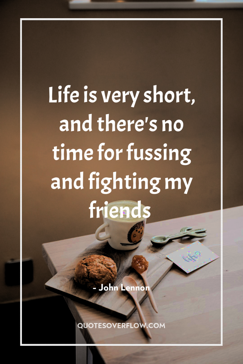 Life is very short, and there's no time for fussing...