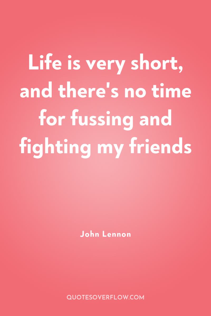 Life is very short, and there's no time for fussing...