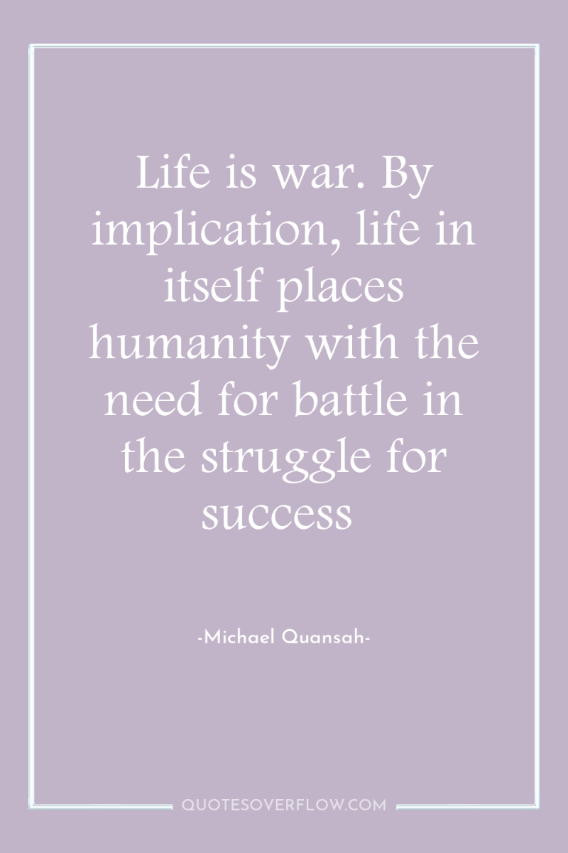 Life is war. By implication, life in itself places humanity...