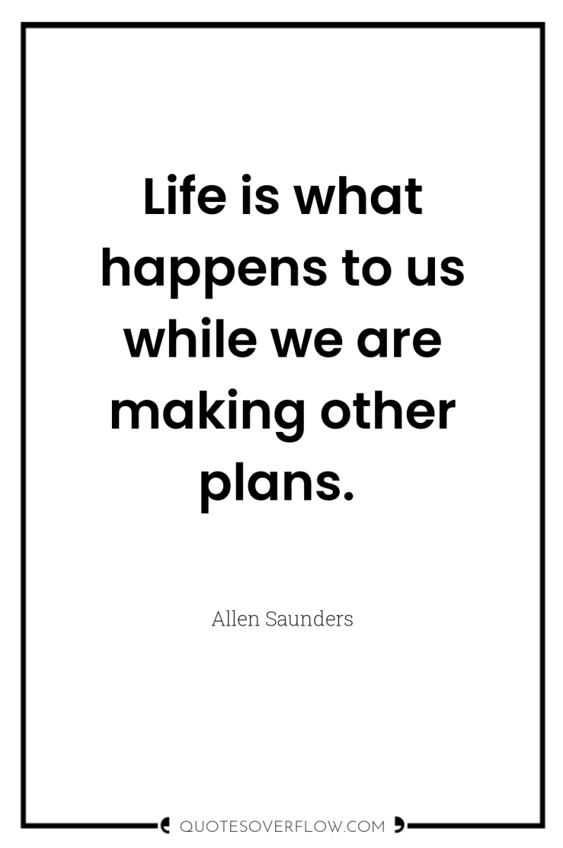Life is what happens to us while we are making...