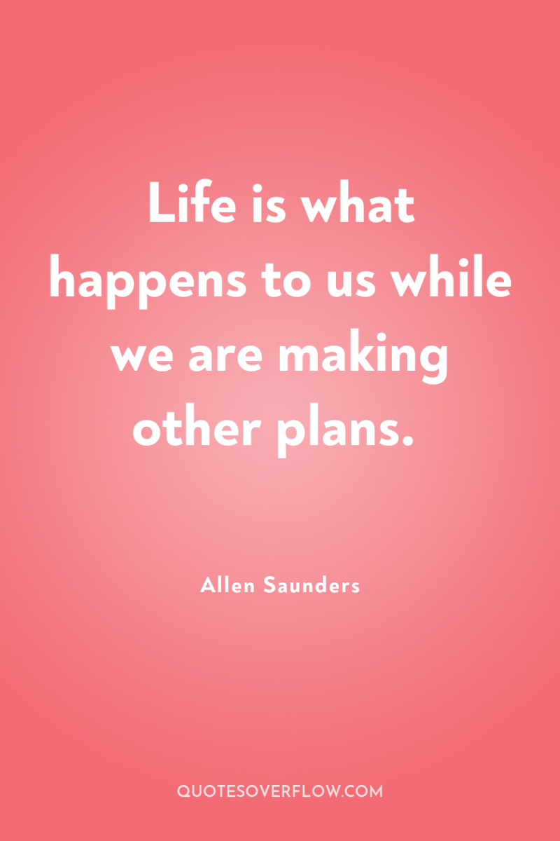 Life is what happens to us while we are making...