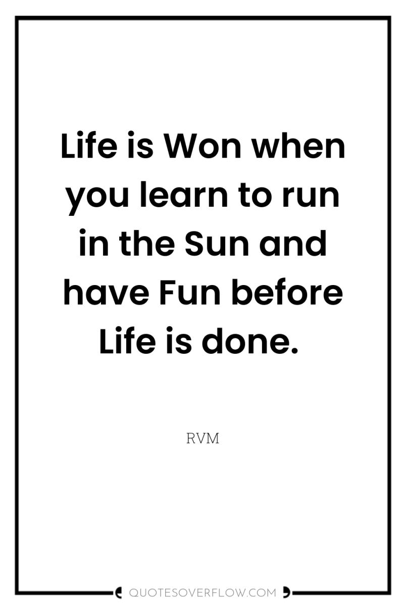 Life is Won when you learn to run in the...