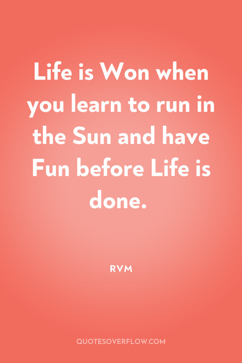 Life is Won when you learn to run in the...