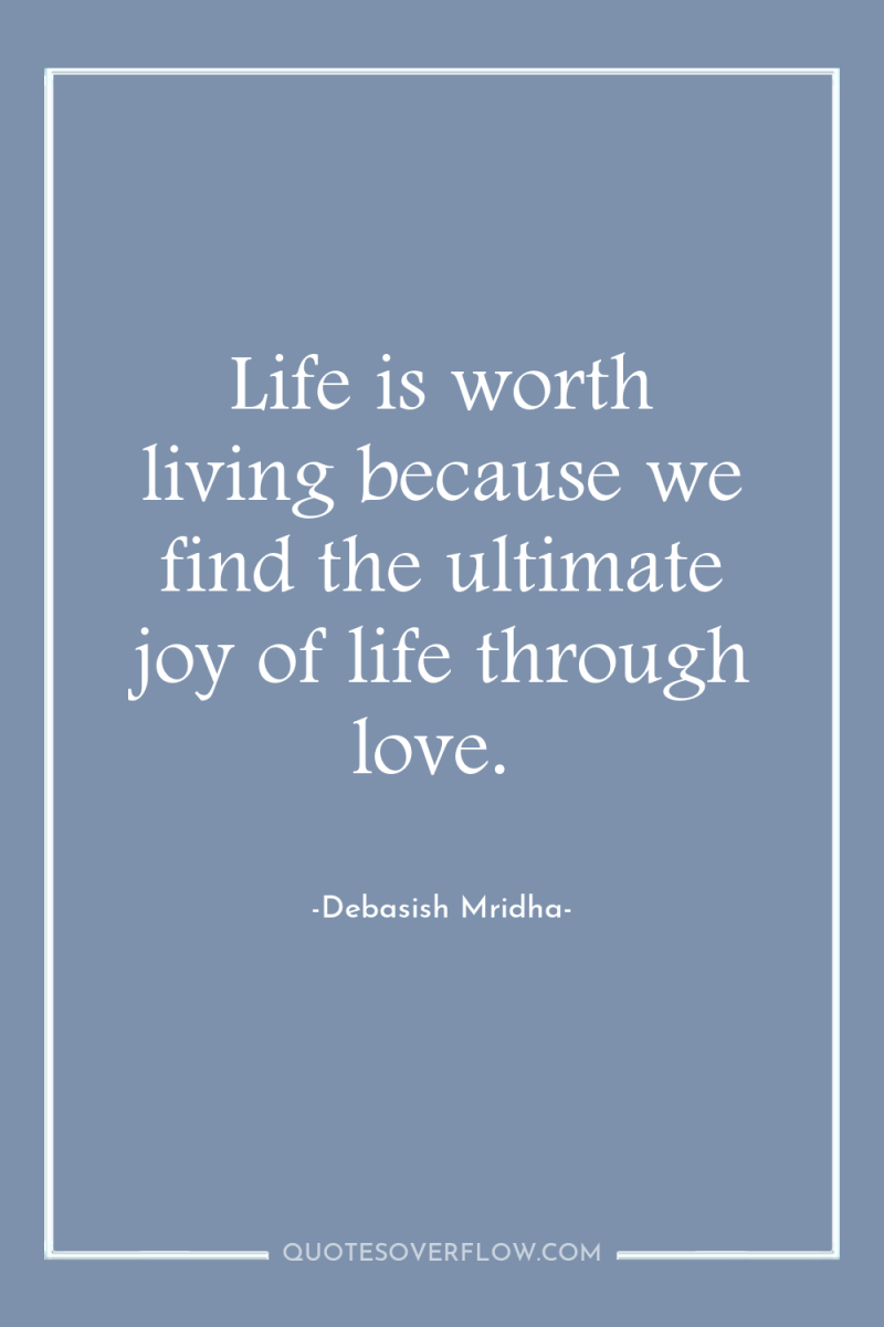 Life is worth living because we find the ultimate joy...