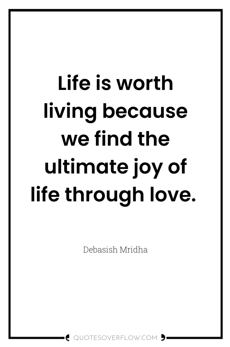 Life is worth living because we find the ultimate joy...