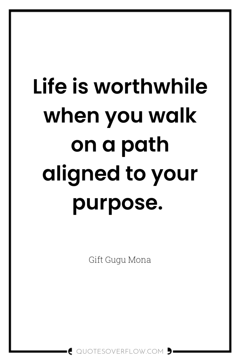Life is worthwhile when you walk on a path aligned...