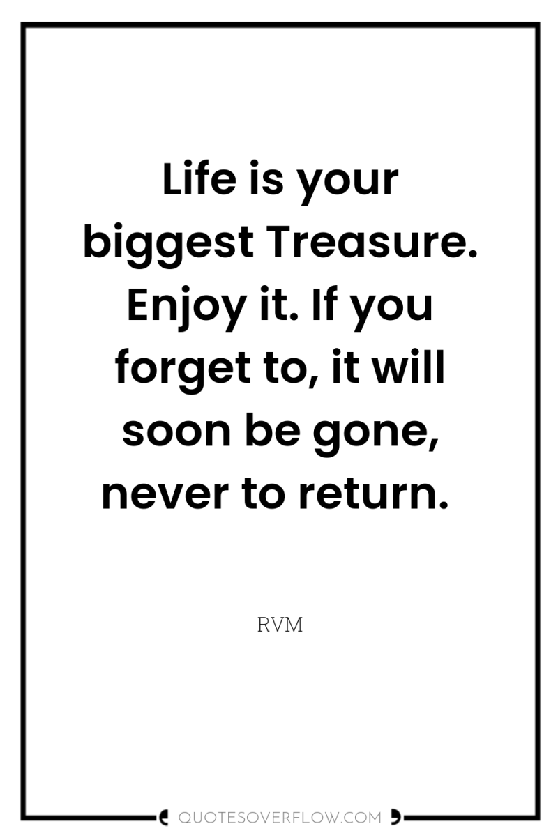 Life is your biggest Treasure. Enjoy it. If you forget...