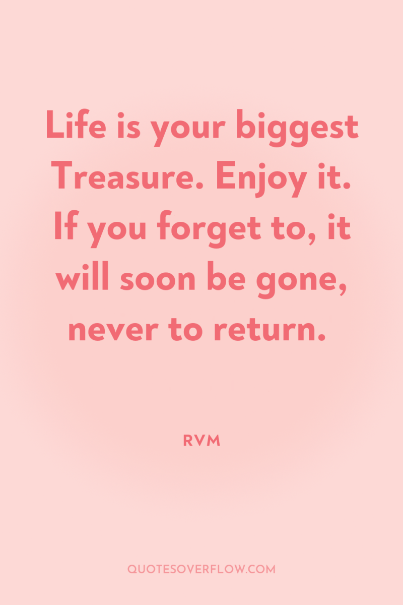 Life is your biggest Treasure. Enjoy it. If you forget...