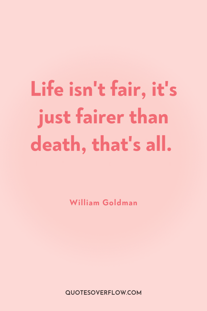 Life isn't fair, it's just fairer than death, that's all. 
