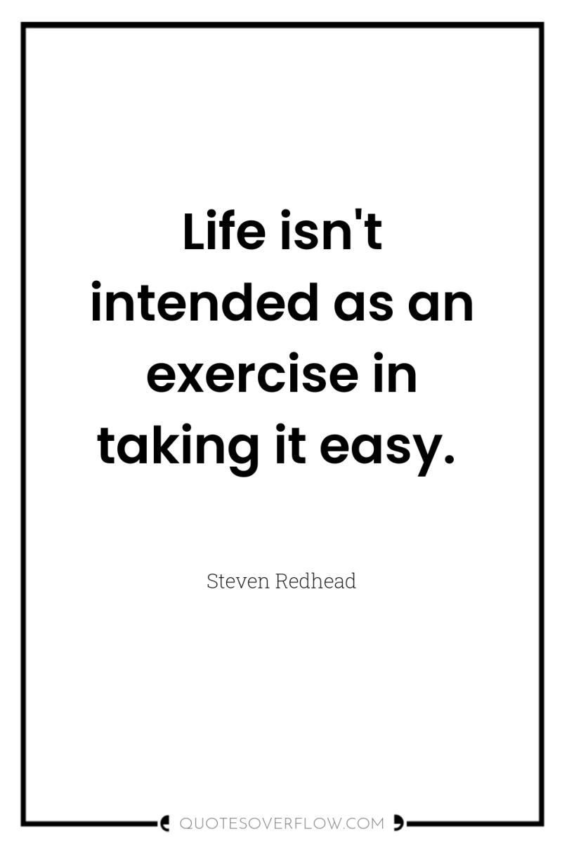 Life isn't intended as an exercise in taking it easy. 