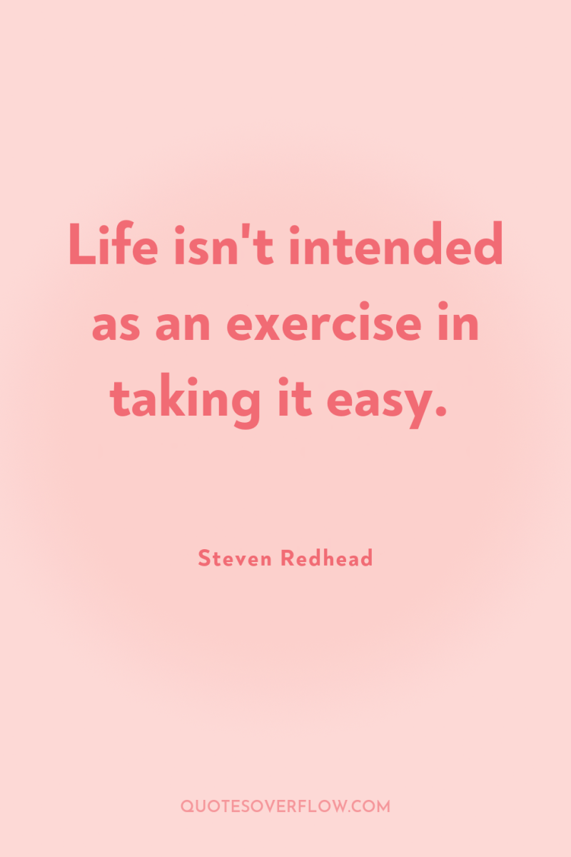 Life isn't intended as an exercise in taking it easy. 