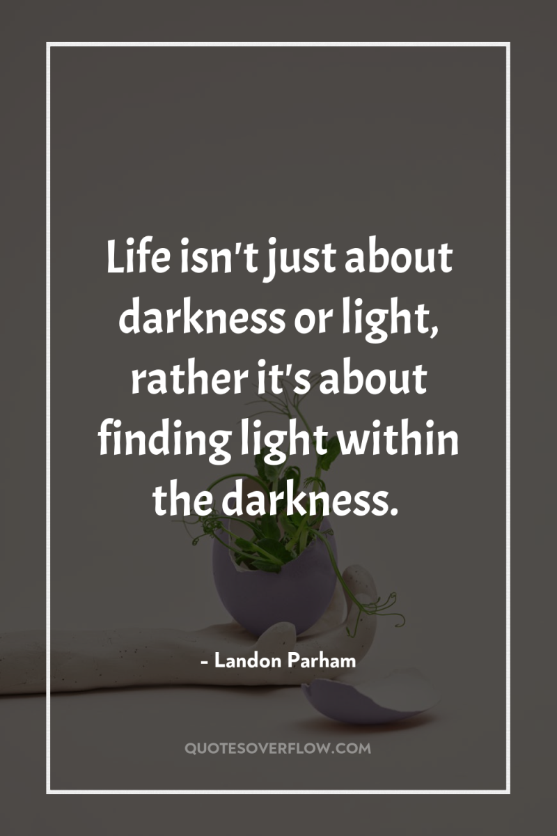 Life isn't just about darkness or light, rather it's about...