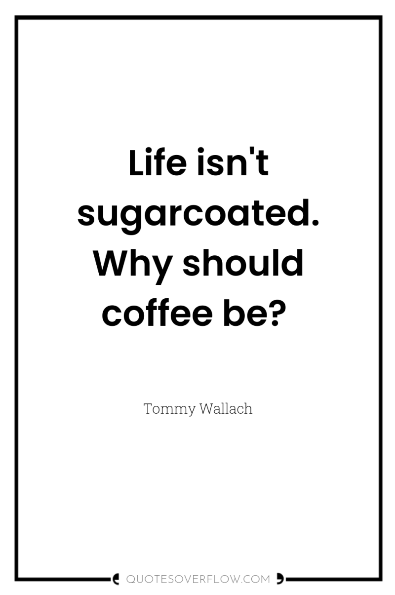 Life isn't sugarcoated. Why should coffee be? 