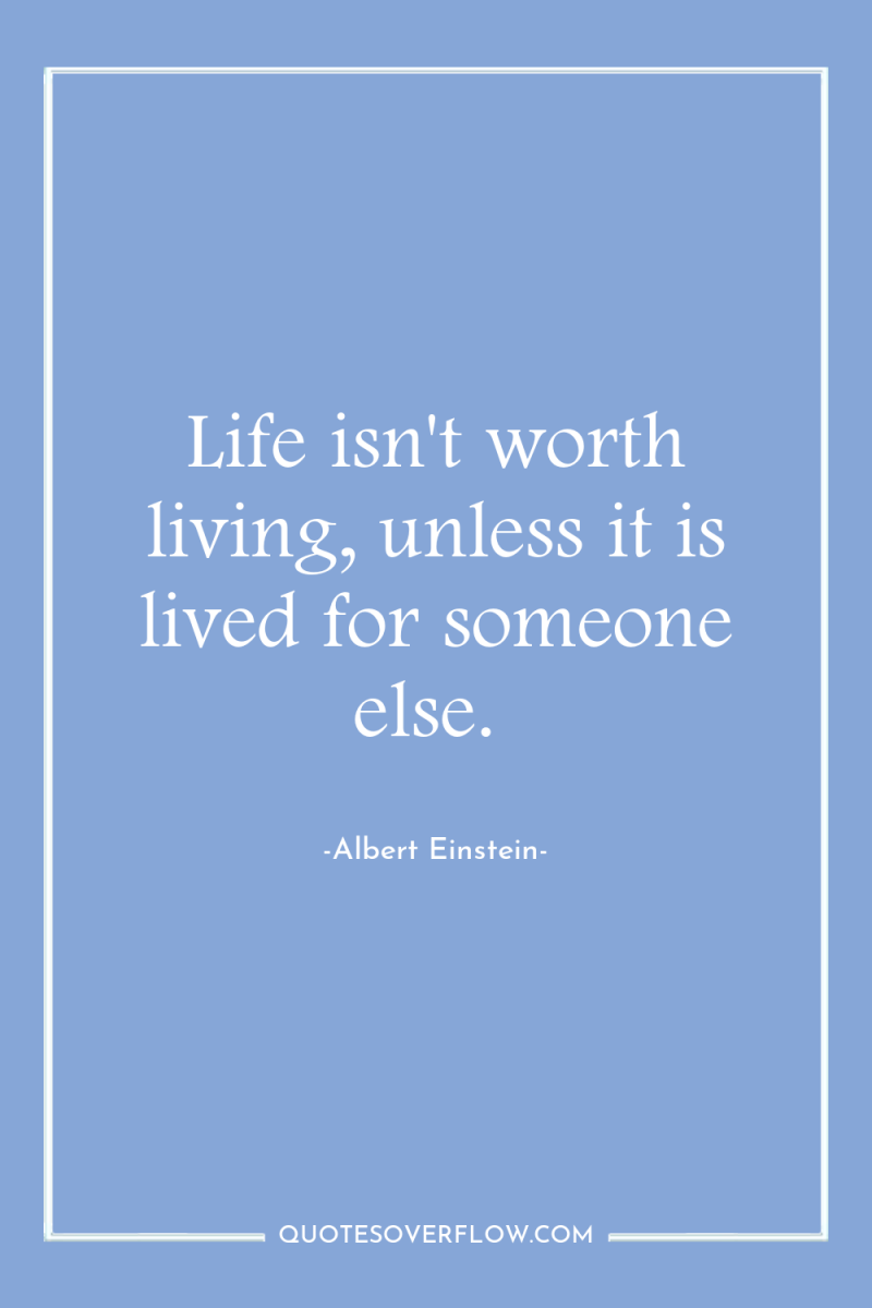 Life isn't worth living, unless it is lived for someone...