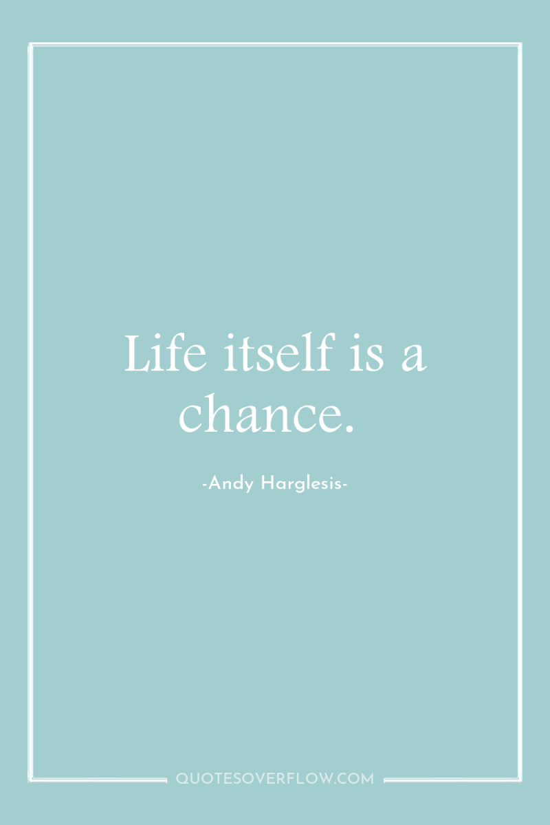 Life itself is a chance. 