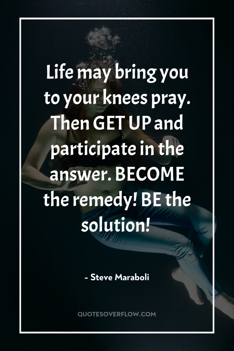Life may bring you to your knees pray. Then GET...