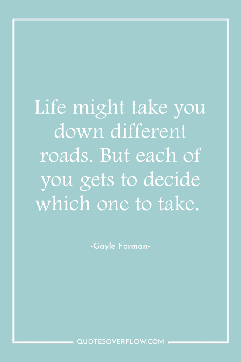 Life might take you down different roads. But each of...