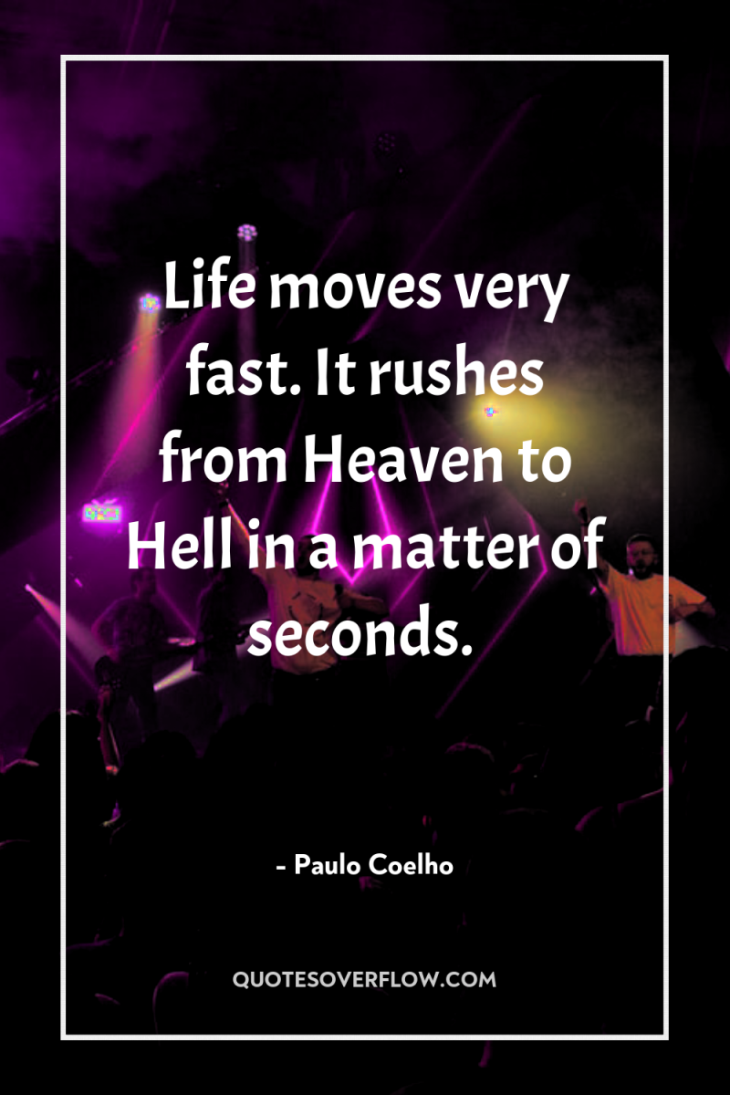 Life moves very fast. It rushes from Heaven to Hell...