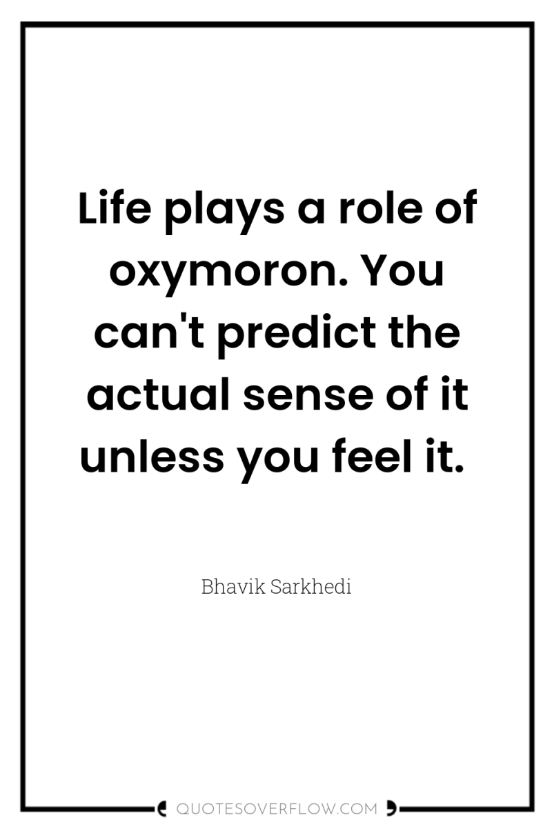 Life plays a role of oxymoron. You can't predict the...