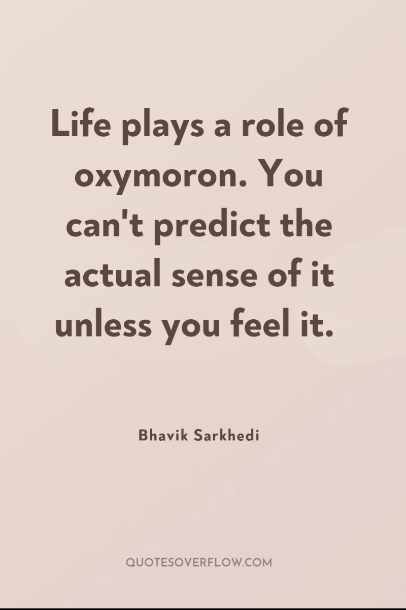 Life plays a role of oxymoron. You can't predict the...