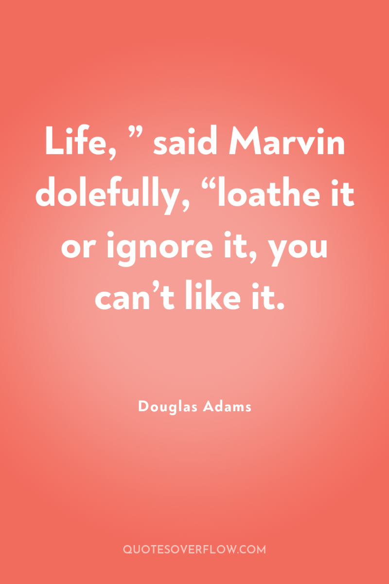 Life, ” said Marvin dolefully, “loathe it or ignore it,...