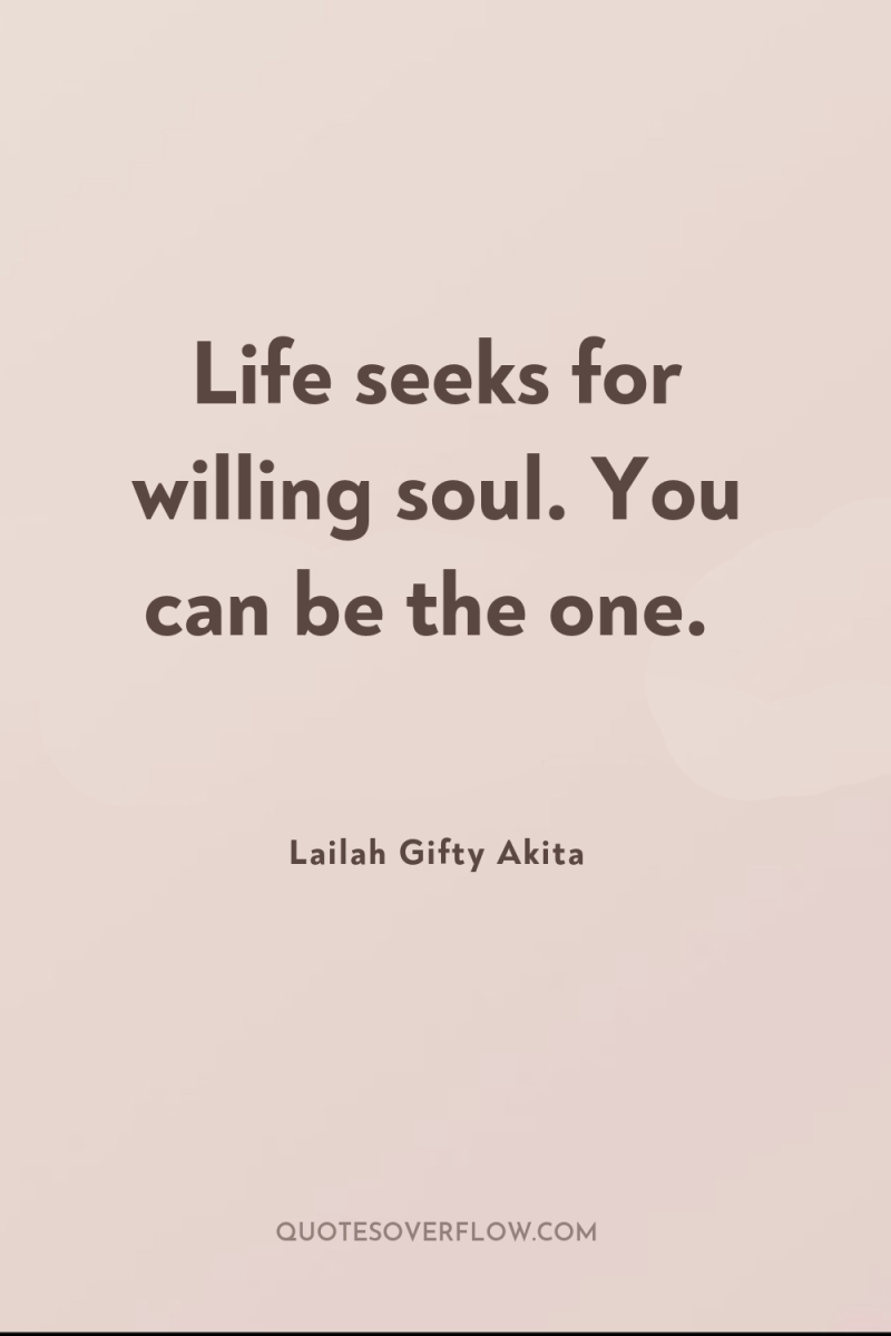 Life seeks for willing soul. You can be the one. 