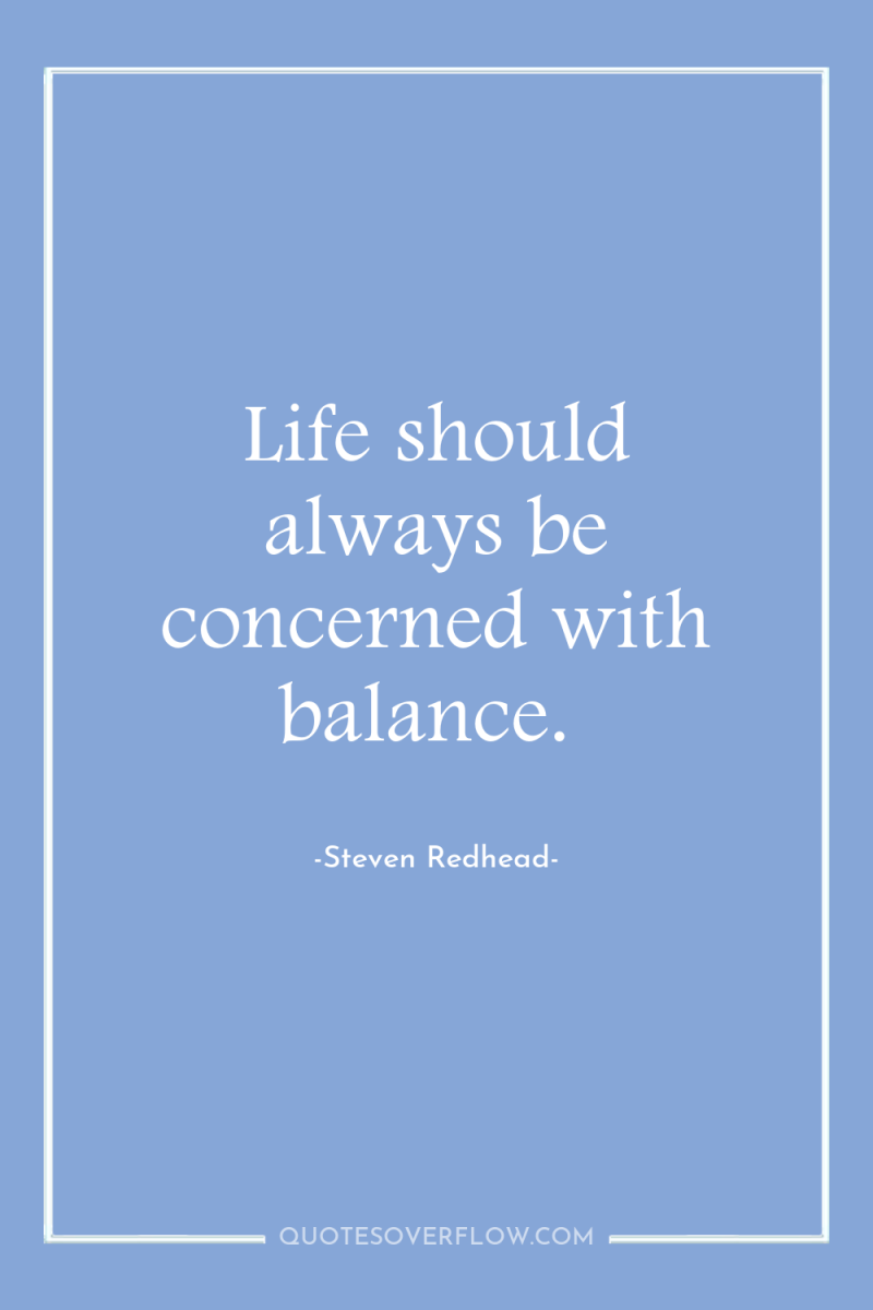 Life should always be concerned with balance. 