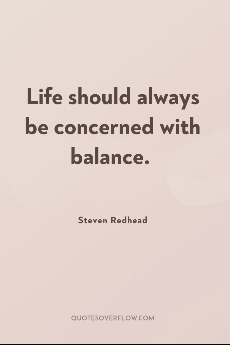 Life should always be concerned with balance. 