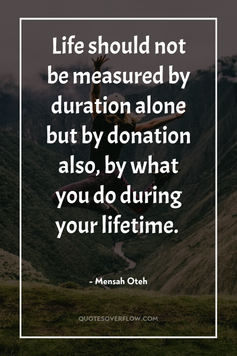 Life should not be measured by duration alone but by...