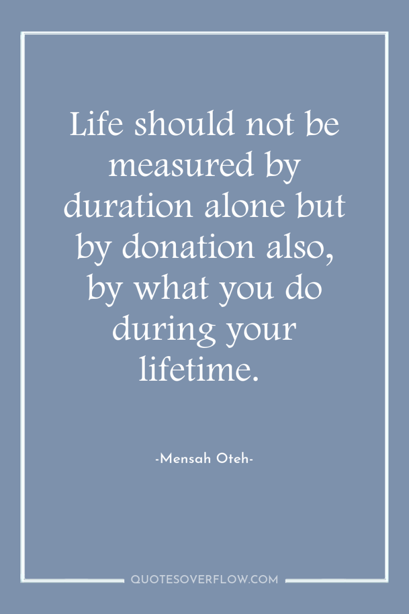 Life should not be measured by duration alone but by...