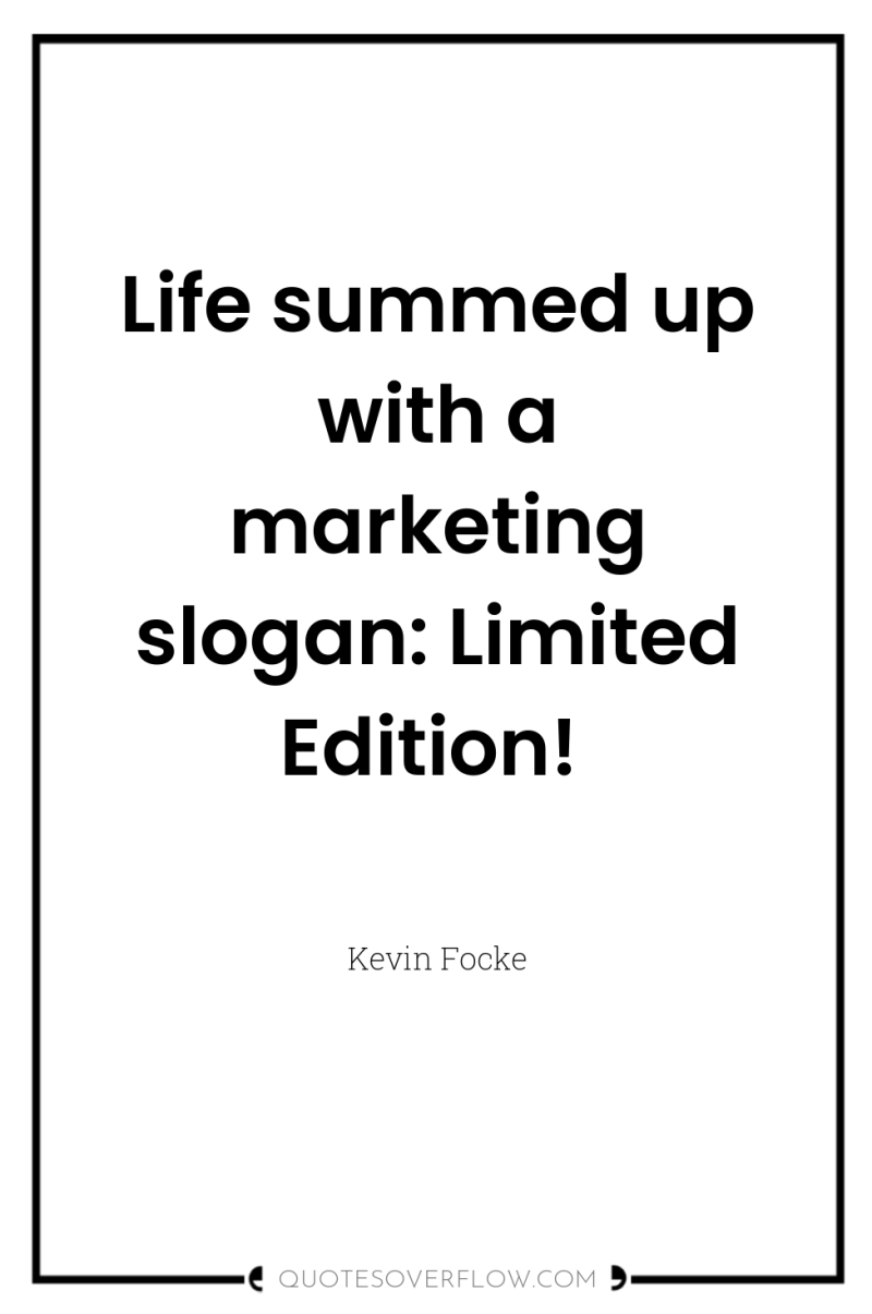 Life summed up with a marketing slogan: Limited Edition! 