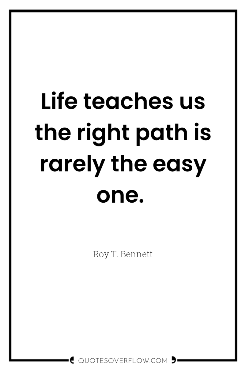 Life teaches us the right path is rarely the easy...