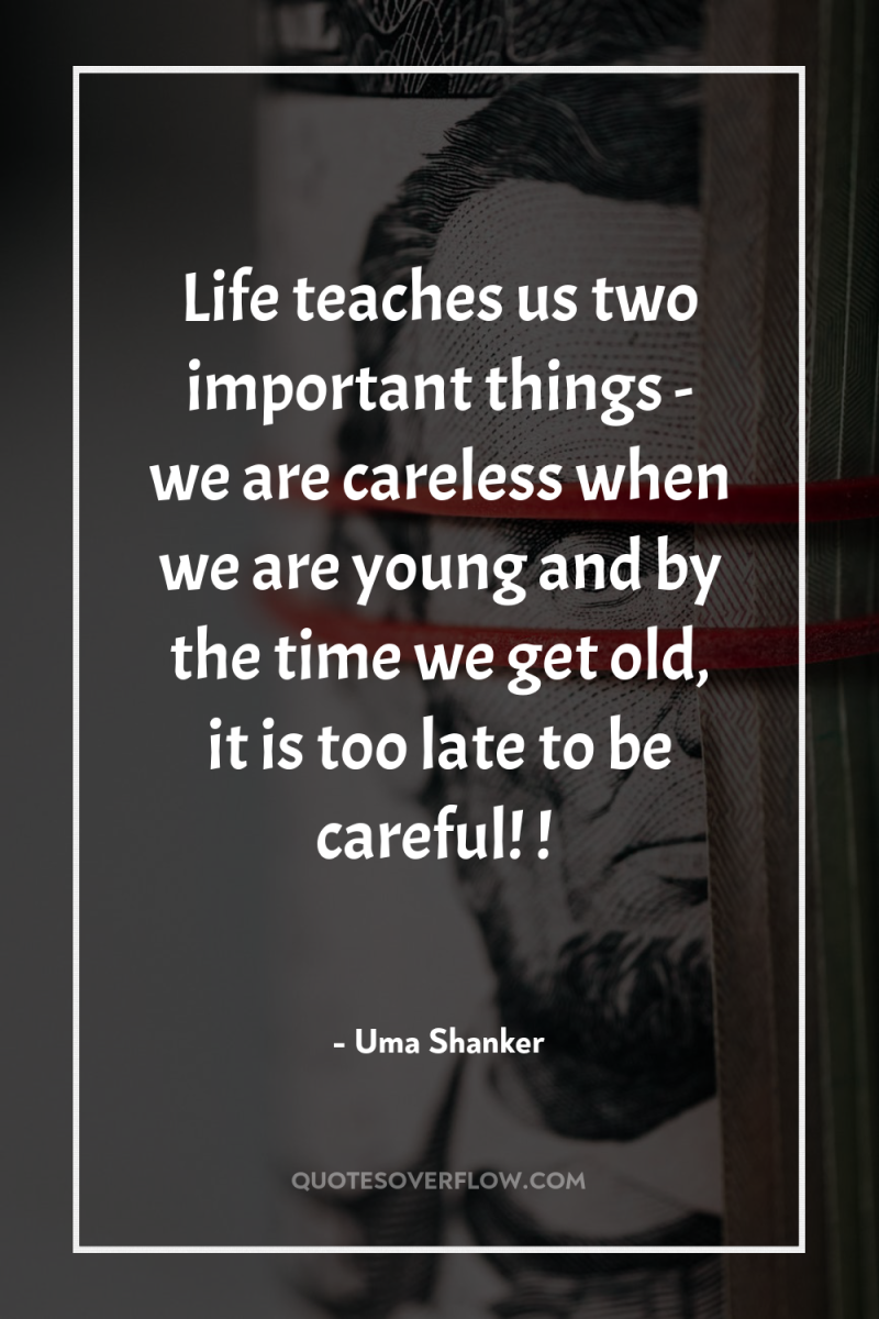 Life teaches us two important things - we are careless...