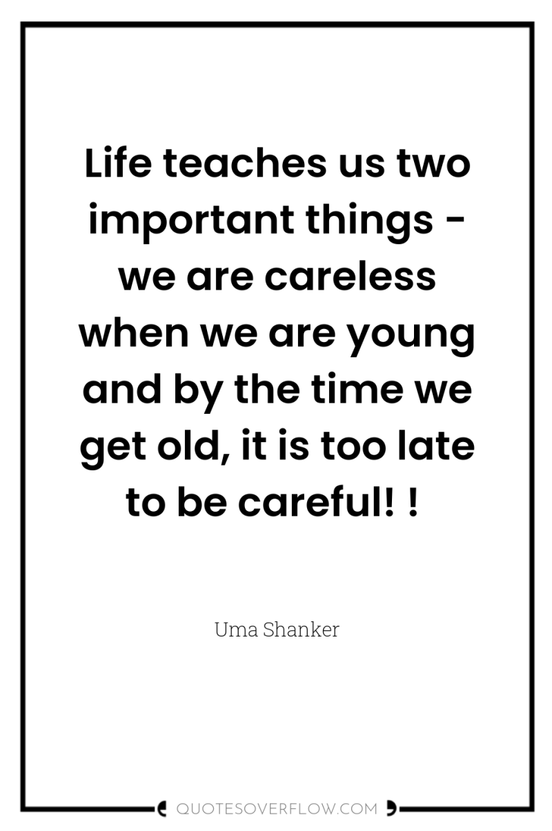 Life teaches us two important things - we are careless...