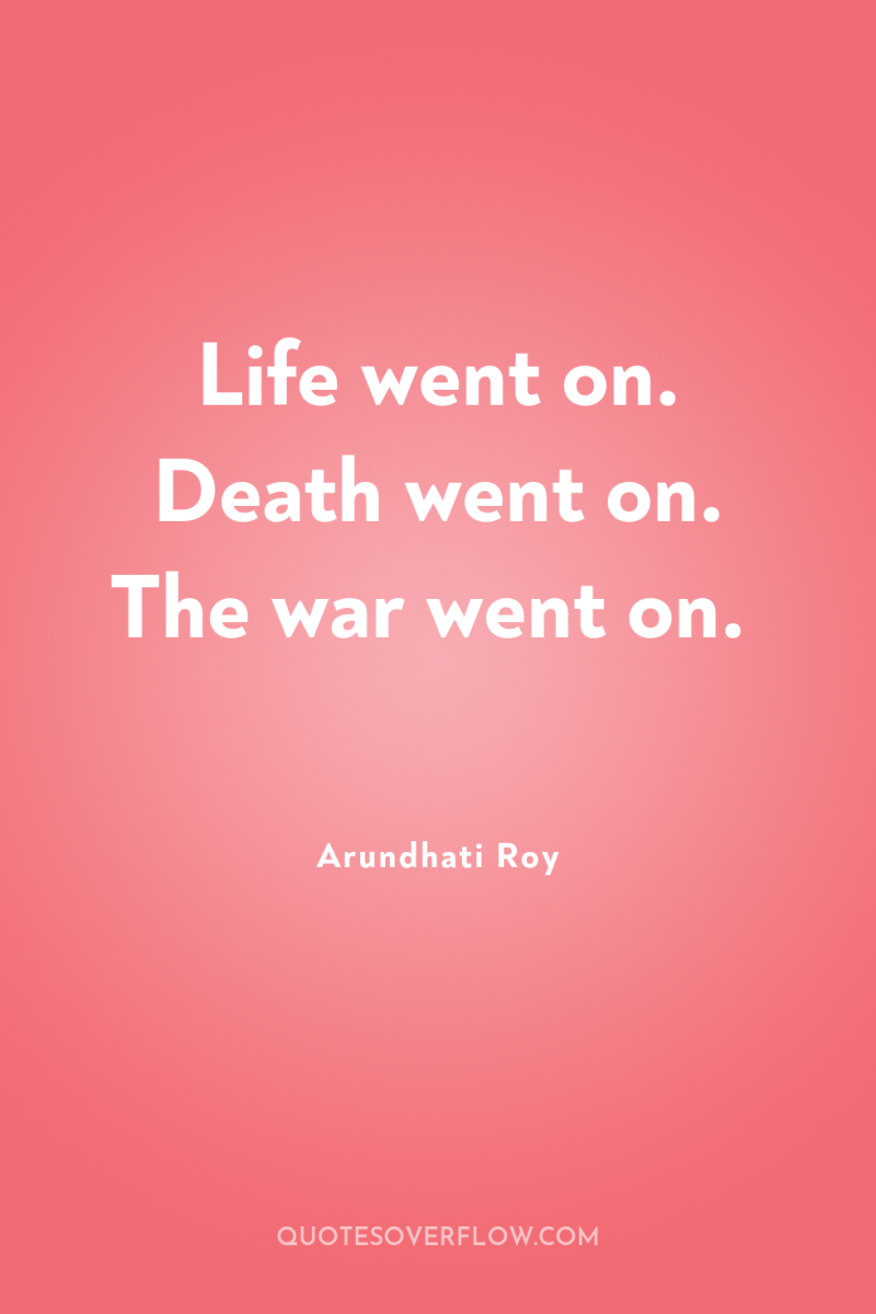 Life went on. Death went on. The war went on. 