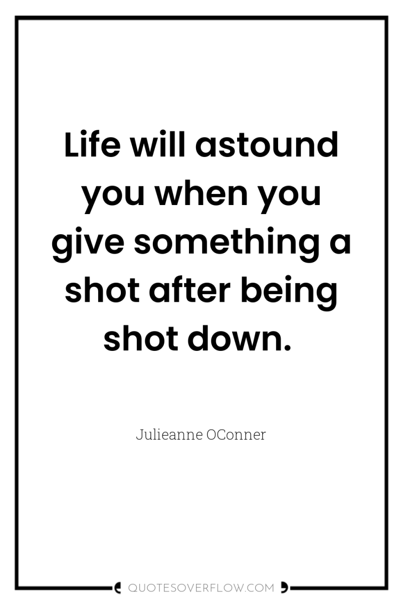 Life will astound you when you give something a shot...