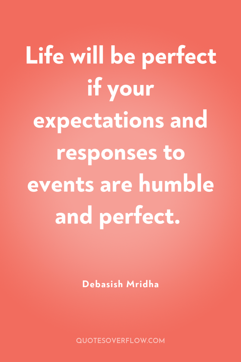 Life will be perfect if your expectations and responses to...