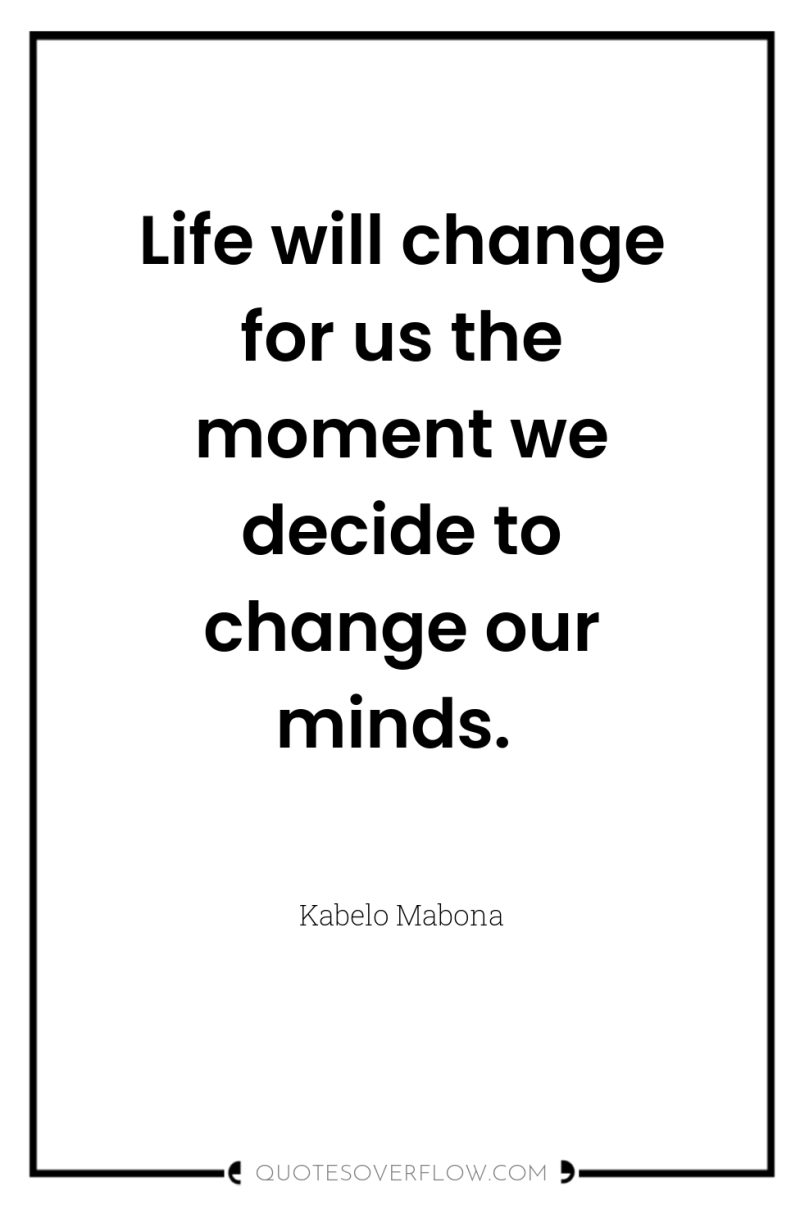 Life will change for us the moment we decide to...