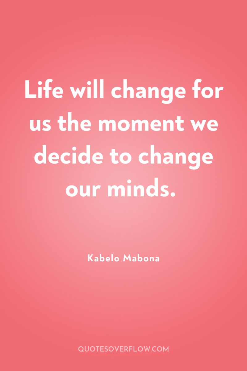 Life will change for us the moment we decide to...