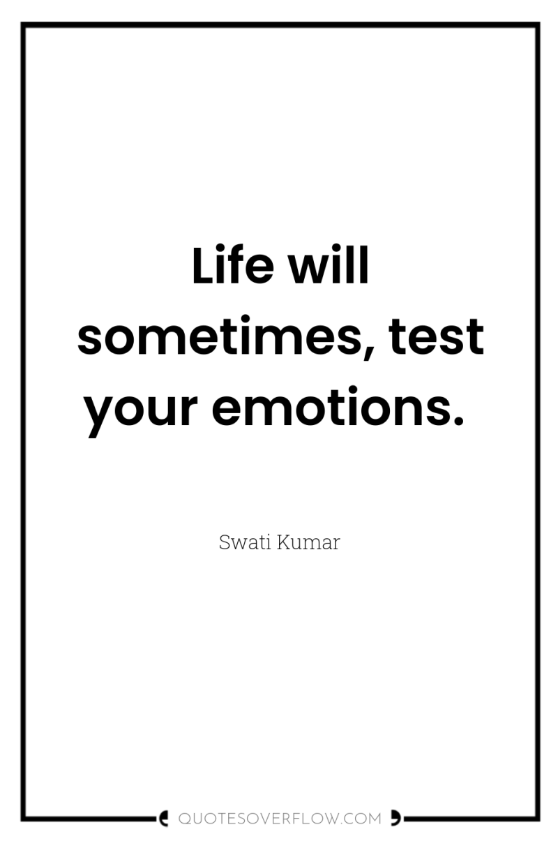 Life will sometimes, test your emotions. 