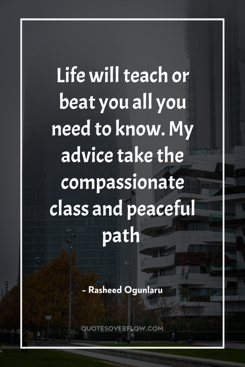 Life will teach or beat you all you need to...