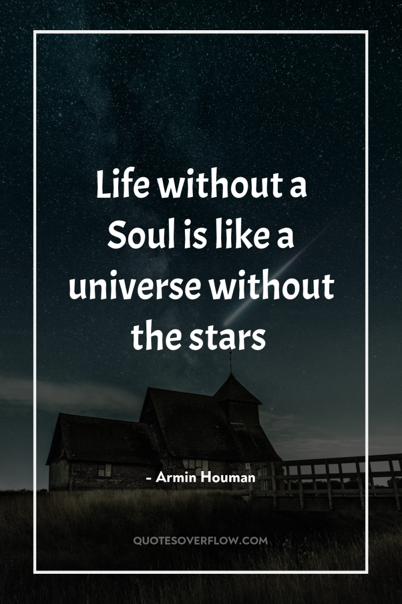 Life without a Soul is like a universe without the...