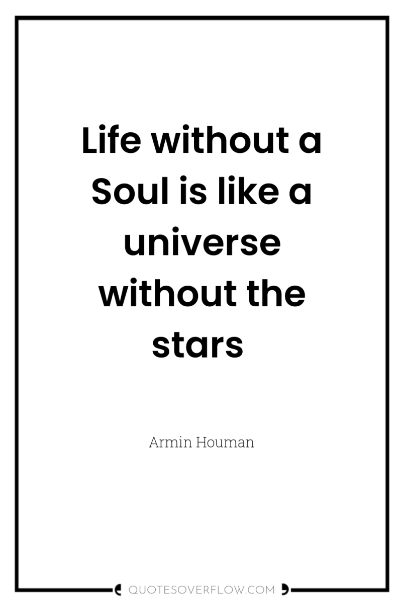 Life without a Soul is like a universe without the...