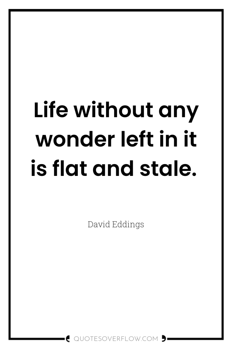 Life without any wonder left in it is flat and...