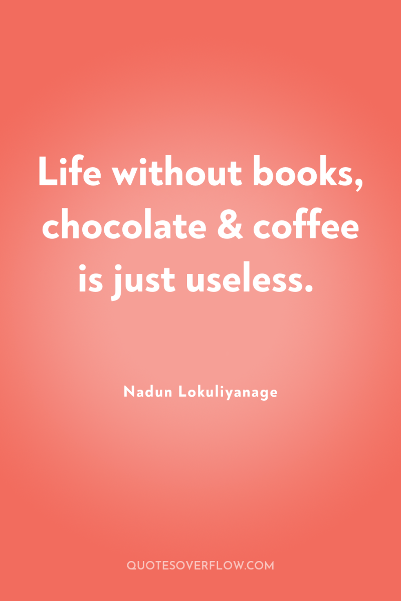 Life without books, chocolate & coffee is just useless. 