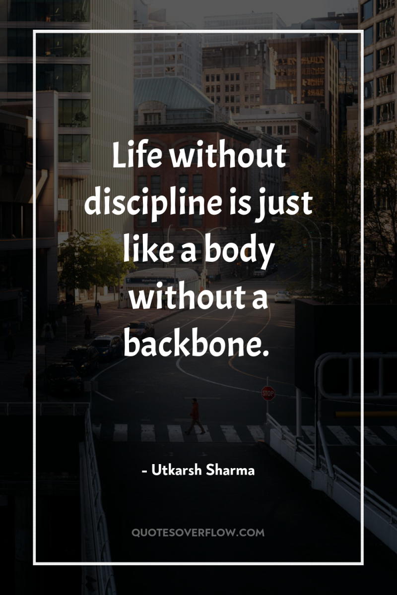 Life without discipline is just like a body without a...