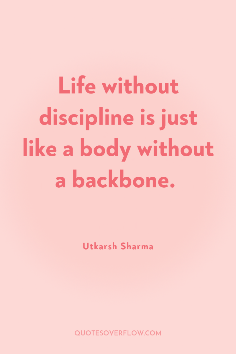 Life without discipline is just like a body without a...