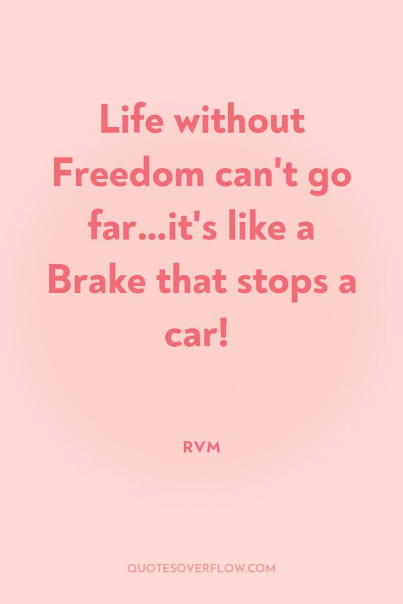 Life without Freedom can't go far…it's like a Brake that...