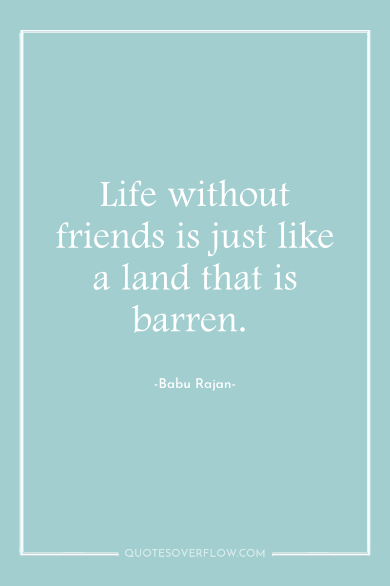 Life without friends is just like a land that is...