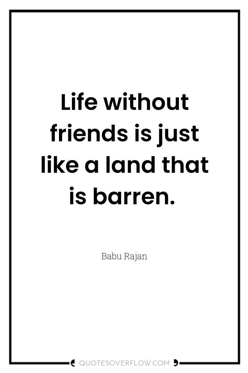 Life without friends is just like a land that is...